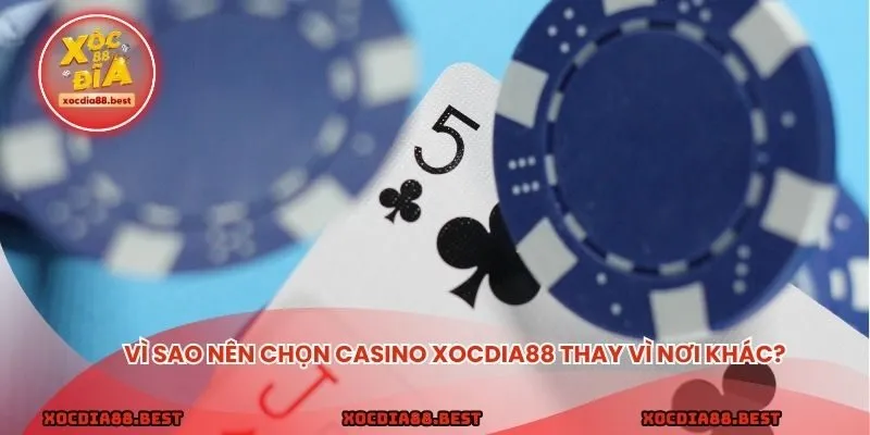Vì sao nên chọn casino xocdia88 thay vì nơi khác?